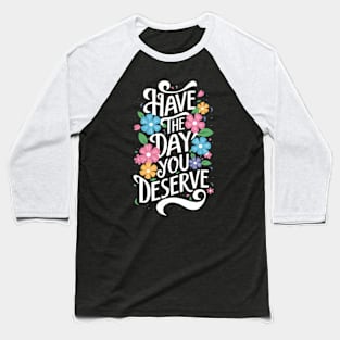 Have The Day You Deserve Baseball T-Shirt